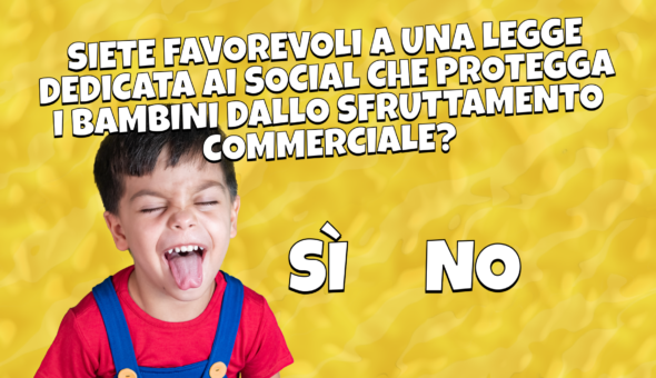 Siete favorevoli a una legge dedicata ai social che protegga i bambini dallo sfruttamento commerciale?